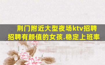 荆门附近大型夜场ktv招聘招聘有颜值的女孩.稳定上班率